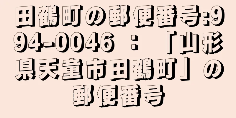 田鶴町の郵便番号:994-0046 ： 「山形県天童市田鶴町」の郵便番号