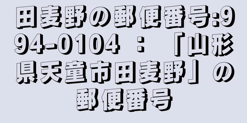 田麦野の郵便番号:994-0104 ： 「山形県天童市田麦野」の郵便番号