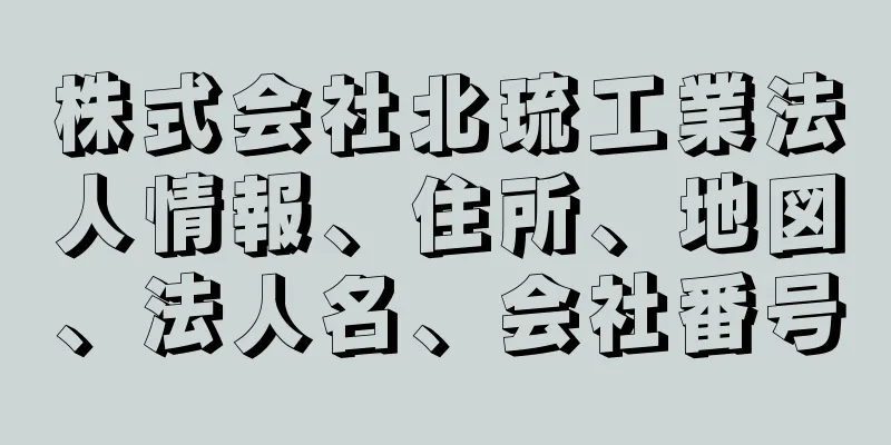 株式会社北琉工業法人情報、住所、地図、法人名、会社番号