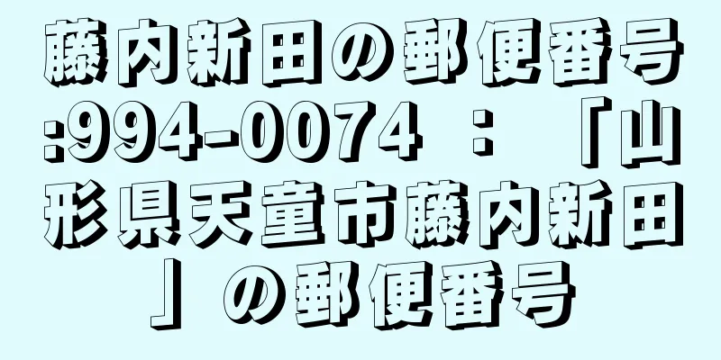 藤内新田の郵便番号:994-0074 ： 「山形県天童市藤内新田」の郵便番号