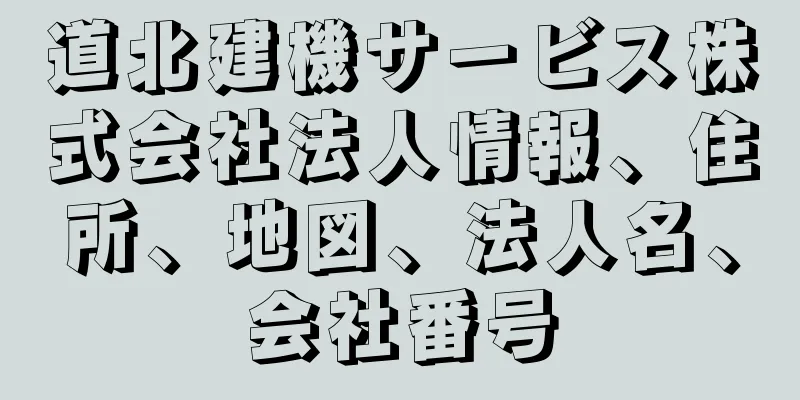 道北建機サービス株式会社法人情報、住所、地図、法人名、会社番号