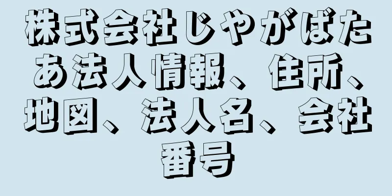 株式会社じやがばたあ法人情報、住所、地図、法人名、会社番号