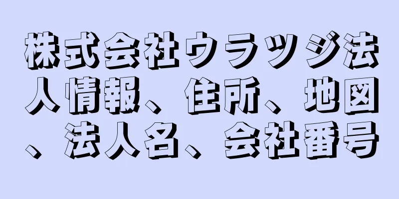 株式会社ウラツジ法人情報、住所、地図、法人名、会社番号