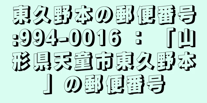 東久野本の郵便番号:994-0016 ： 「山形県天童市東久野本」の郵便番号