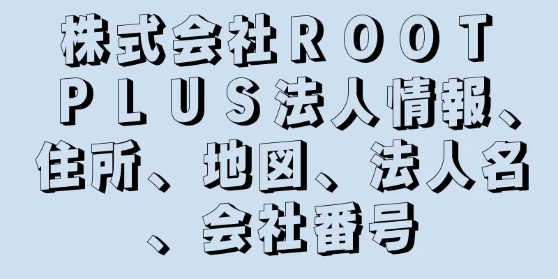 株式会社ＲＯＯＴ　ＰＬＵＳ法人情報、住所、地図、法人名、会社番号