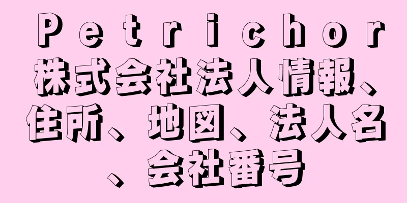 Ｐｅｔｒｉｃｈｏｒ株式会社法人情報、住所、地図、法人名、会社番号