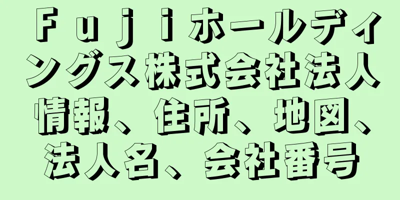Ｆｕｊｉホールディングス株式会社法人情報、住所、地図、法人名、会社番号