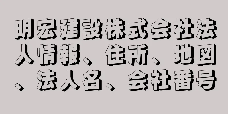 明宏建設株式会社法人情報、住所、地図、法人名、会社番号