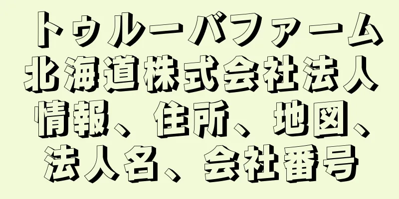 トゥルーバファーム北海道株式会社法人情報、住所、地図、法人名、会社番号