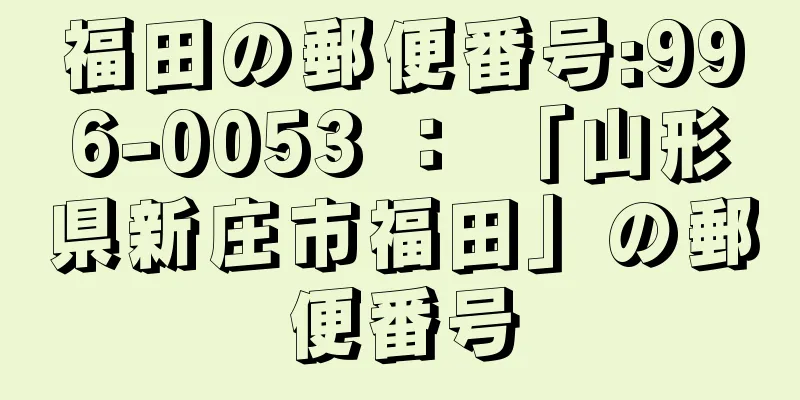 福田の郵便番号:996-0053 ： 「山形県新庄市福田」の郵便番号