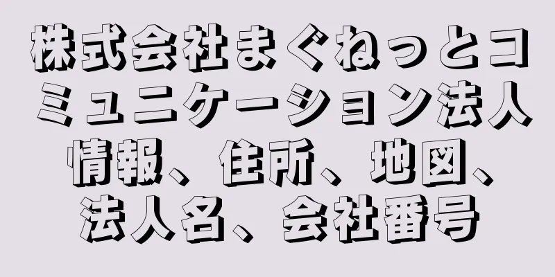株式会社まぐねっとコミュニケーション法人情報、住所、地図、法人名、会社番号