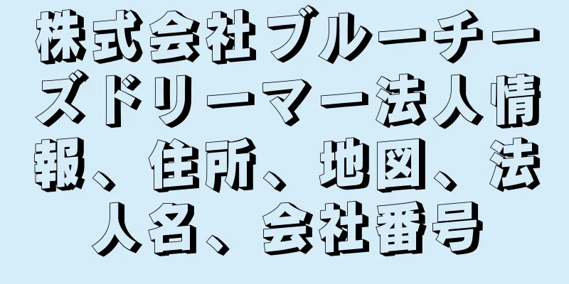 株式会社ブルーチーズドリーマー法人情報、住所、地図、法人名、会社番号