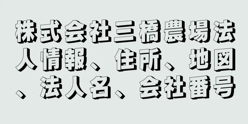 株式会社三橋農場法人情報、住所、地図、法人名、会社番号