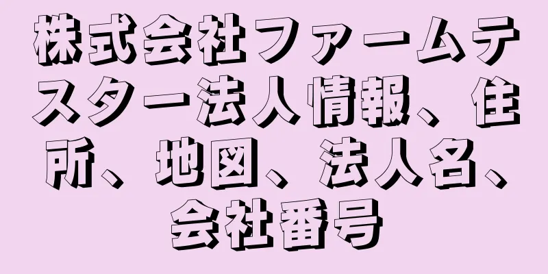 株式会社ファームテスター法人情報、住所、地図、法人名、会社番号