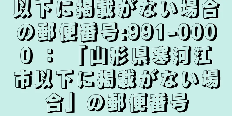 以下に掲載がない場合の郵便番号:991-0000 ： 「山形県寒河江市以下に掲載がない場合」の郵便番号