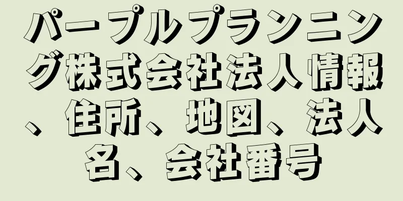 パープルプランニング株式会社法人情報、住所、地図、法人名、会社番号