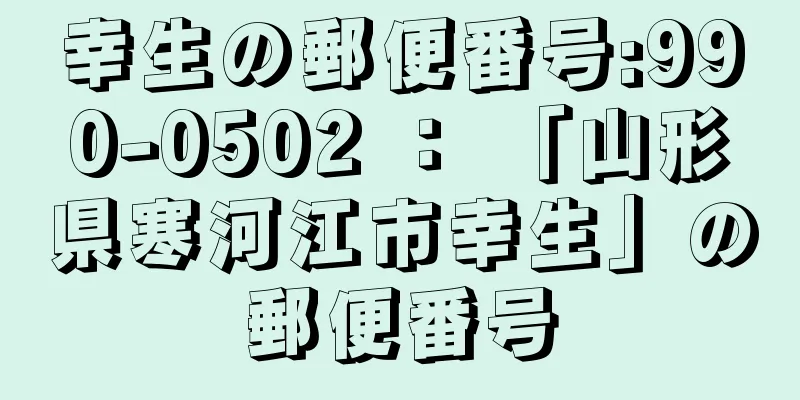 幸生の郵便番号:990-0502 ： 「山形県寒河江市幸生」の郵便番号