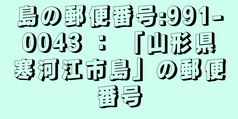 島の郵便番号:991-0043 ： 「山形県寒河江市島」の郵便番号