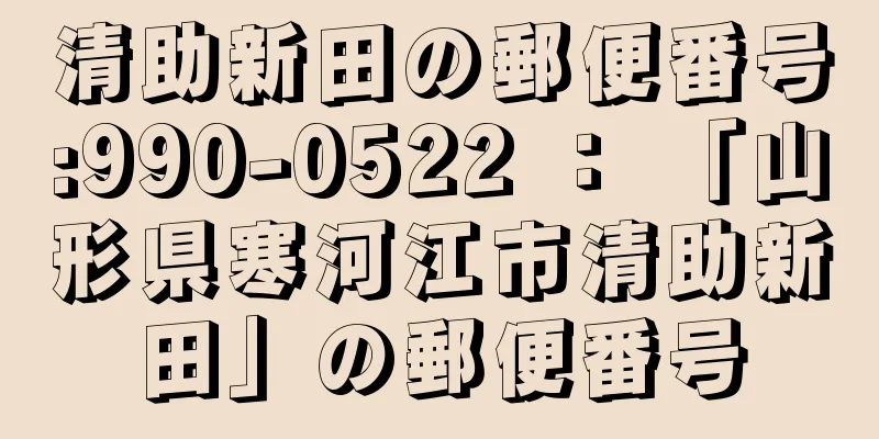 清助新田の郵便番号:990-0522 ： 「山形県寒河江市清助新田」の郵便番号