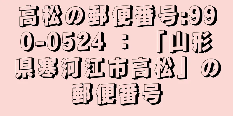 高松の郵便番号:990-0524 ： 「山形県寒河江市高松」の郵便番号