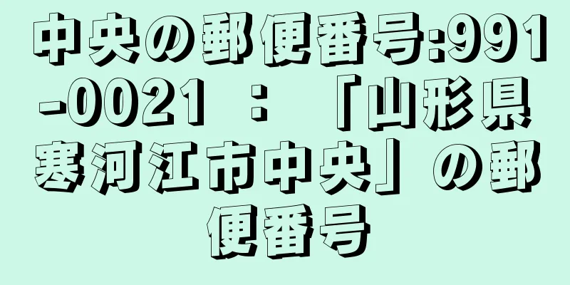 中央の郵便番号:991-0021 ： 「山形県寒河江市中央」の郵便番号