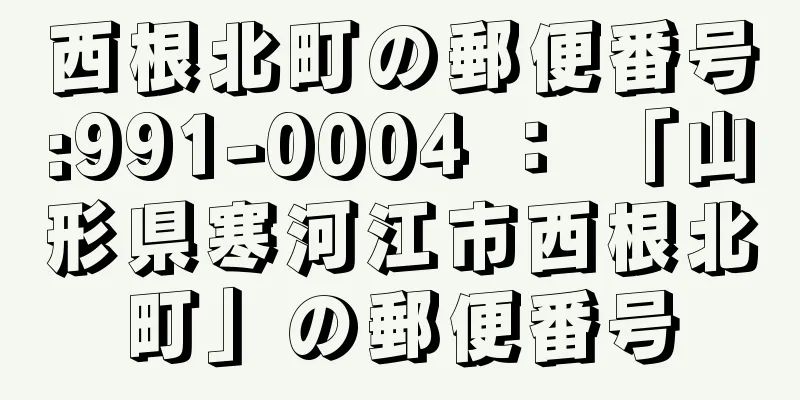 西根北町の郵便番号:991-0004 ： 「山形県寒河江市西根北町」の郵便番号