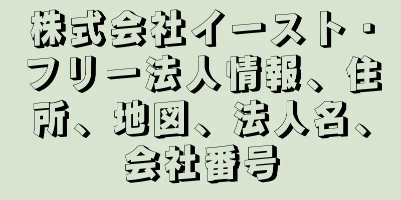 株式会社イースト・フリー法人情報、住所、地図、法人名、会社番号