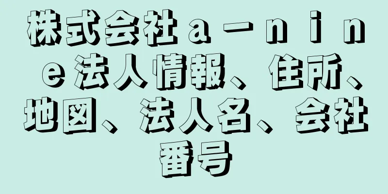 株式会社ａ－ｎｉｎｅ法人情報、住所、地図、法人名、会社番号