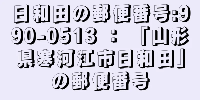 日和田の郵便番号:990-0513 ： 「山形県寒河江市日和田」の郵便番号