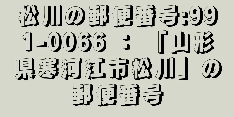 松川の郵便番号:991-0066 ： 「山形県寒河江市松川」の郵便番号