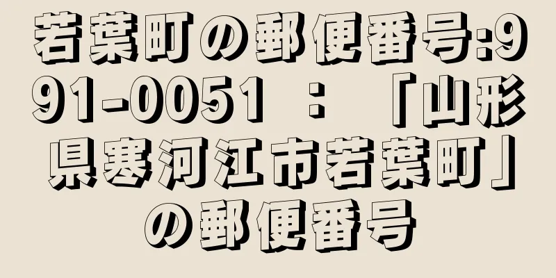 若葉町の郵便番号:991-0051 ： 「山形県寒河江市若葉町」の郵便番号