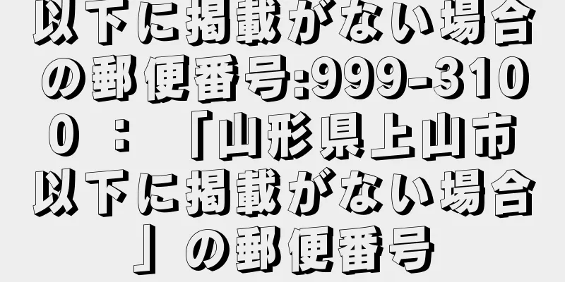 以下に掲載がない場合の郵便番号:999-3100 ： 「山形県上山市以下に掲載がない場合」の郵便番号