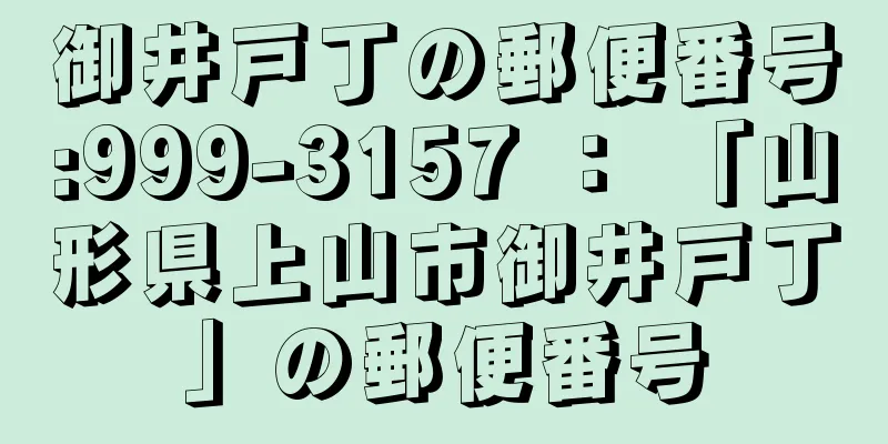 御井戸丁の郵便番号:999-3157 ： 「山形県上山市御井戸丁」の郵便番号