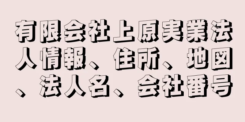 有限会社上原実業法人情報、住所、地図、法人名、会社番号