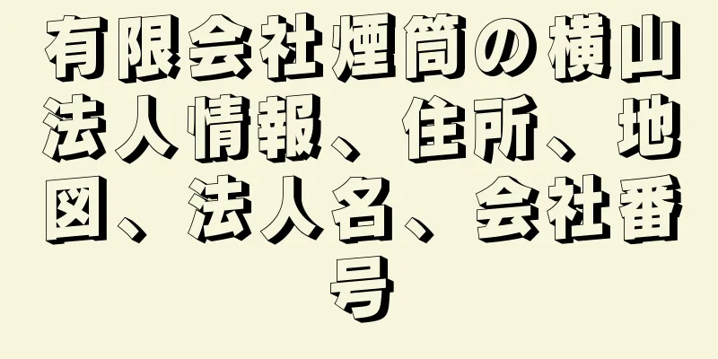 有限会社煙筒の横山法人情報、住所、地図、法人名、会社番号