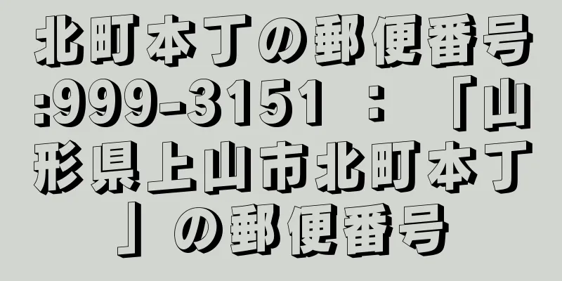 北町本丁の郵便番号:999-3151 ： 「山形県上山市北町本丁」の郵便番号