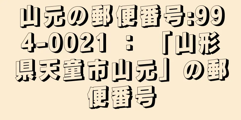 山元の郵便番号:994-0021 ： 「山形県天童市山元」の郵便番号