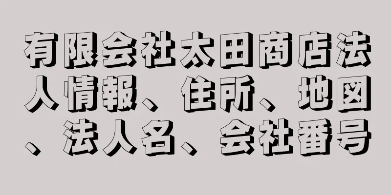 有限会社太田商店法人情報、住所、地図、法人名、会社番号