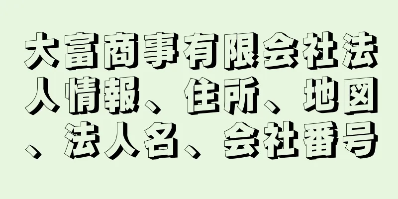 大富商事有限会社法人情報、住所、地図、法人名、会社番号