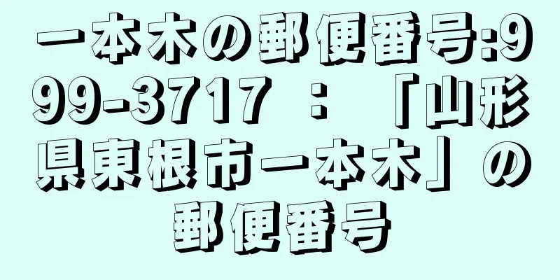 一本木の郵便番号:999-3717 ： 「山形県東根市一本木」の郵便番号