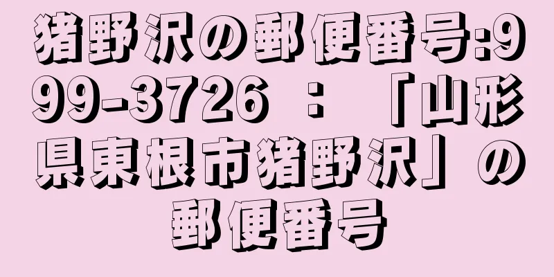 猪野沢の郵便番号:999-3726 ： 「山形県東根市猪野沢」の郵便番号