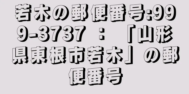 若木の郵便番号:999-3737 ： 「山形県東根市若木」の郵便番号