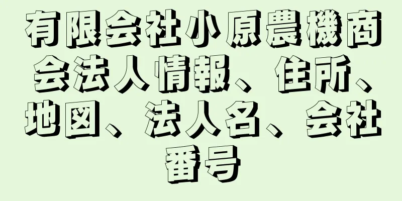 有限会社小原農機商会法人情報、住所、地図、法人名、会社番号