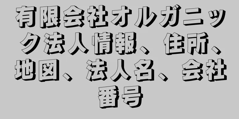 有限会社オルガニック法人情報、住所、地図、法人名、会社番号