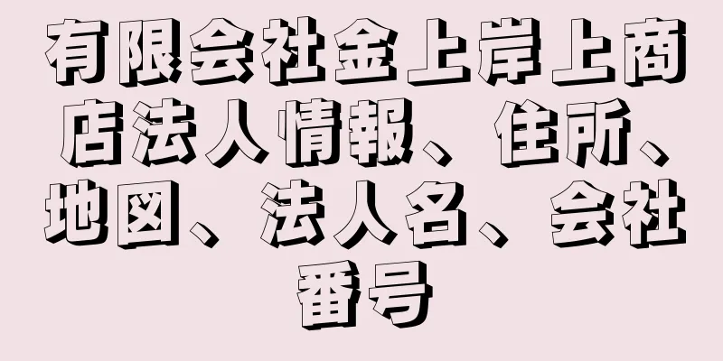 有限会社金上岸上商店法人情報、住所、地図、法人名、会社番号