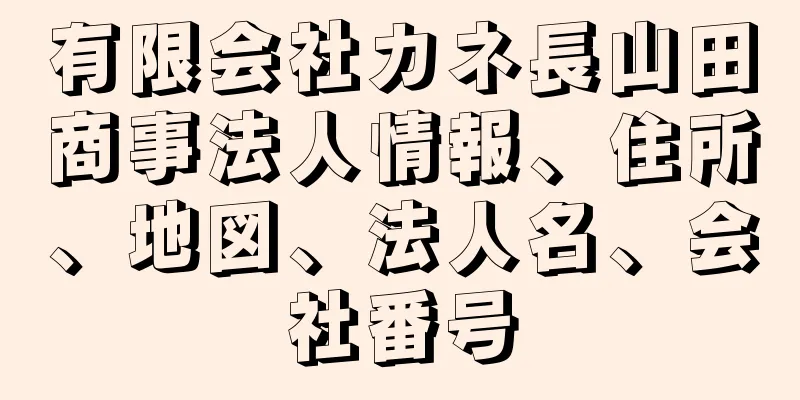 有限会社カネ長山田商事法人情報、住所、地図、法人名、会社番号