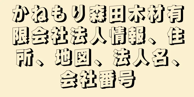 かねもり森田木材有限会社法人情報、住所、地図、法人名、会社番号