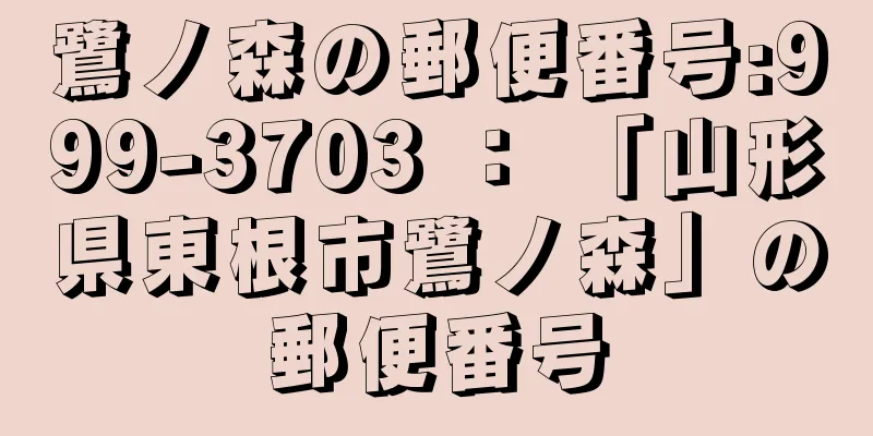 鷺ノ森の郵便番号:999-3703 ： 「山形県東根市鷺ノ森」の郵便番号