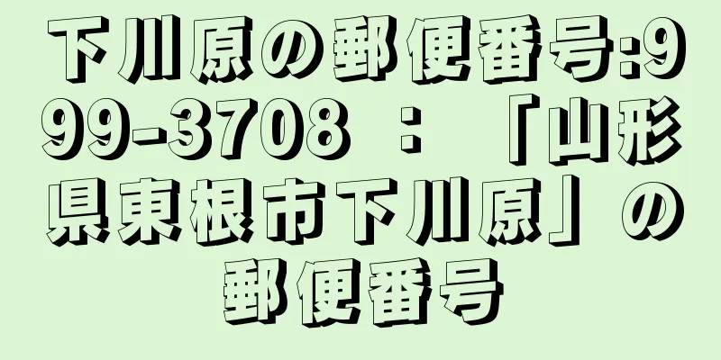 下川原の郵便番号:999-3708 ： 「山形県東根市下川原」の郵便番号