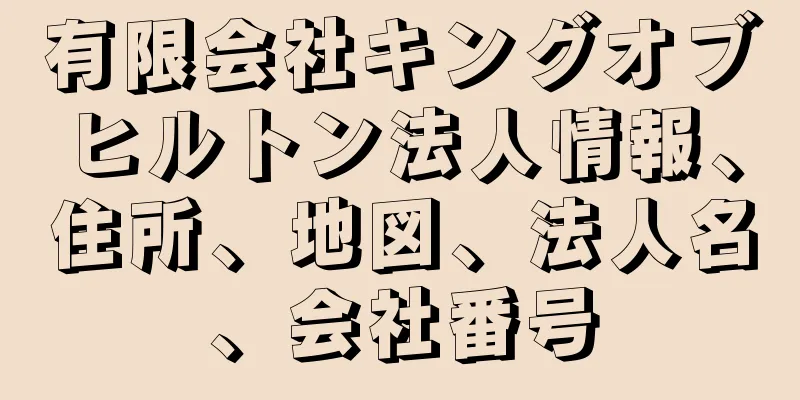 有限会社キングオブヒルトン法人情報、住所、地図、法人名、会社番号